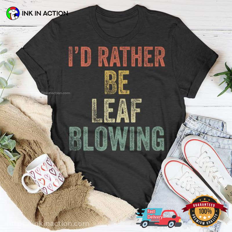 I'd Rather Be Leaf Blowing Humor Leaf Blower T-shirt I'd Rather Be Leaf Blowing Humor Leaf Blower T-shirt