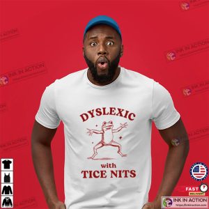 Dyslexic With Tice Nits Funny Dyslexia Shirt