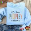 It’s Too Peopley Outside World Introvert Day Shirt