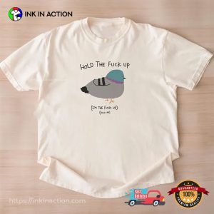 Hold The Fuck Up Funny Pigeon Meme Shirt