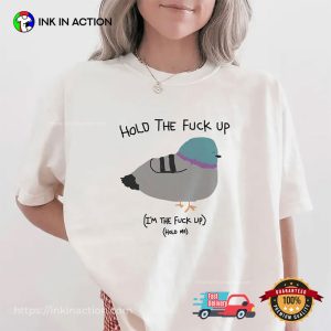 Hold The Fuck Up Funny Pigeon Meme Shirt