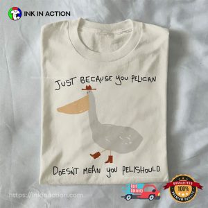 just because you pelican Funny Meme Shirt 2 InkInAction.com