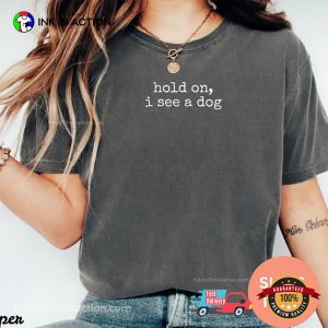 Hold On I See A Dog Dog Lover Comfort Colors Shirt Hold On I See A Dog Dog Lover Comfort Colors Shirt