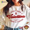 I Don’t Need A Valentine Shirts For Valentines