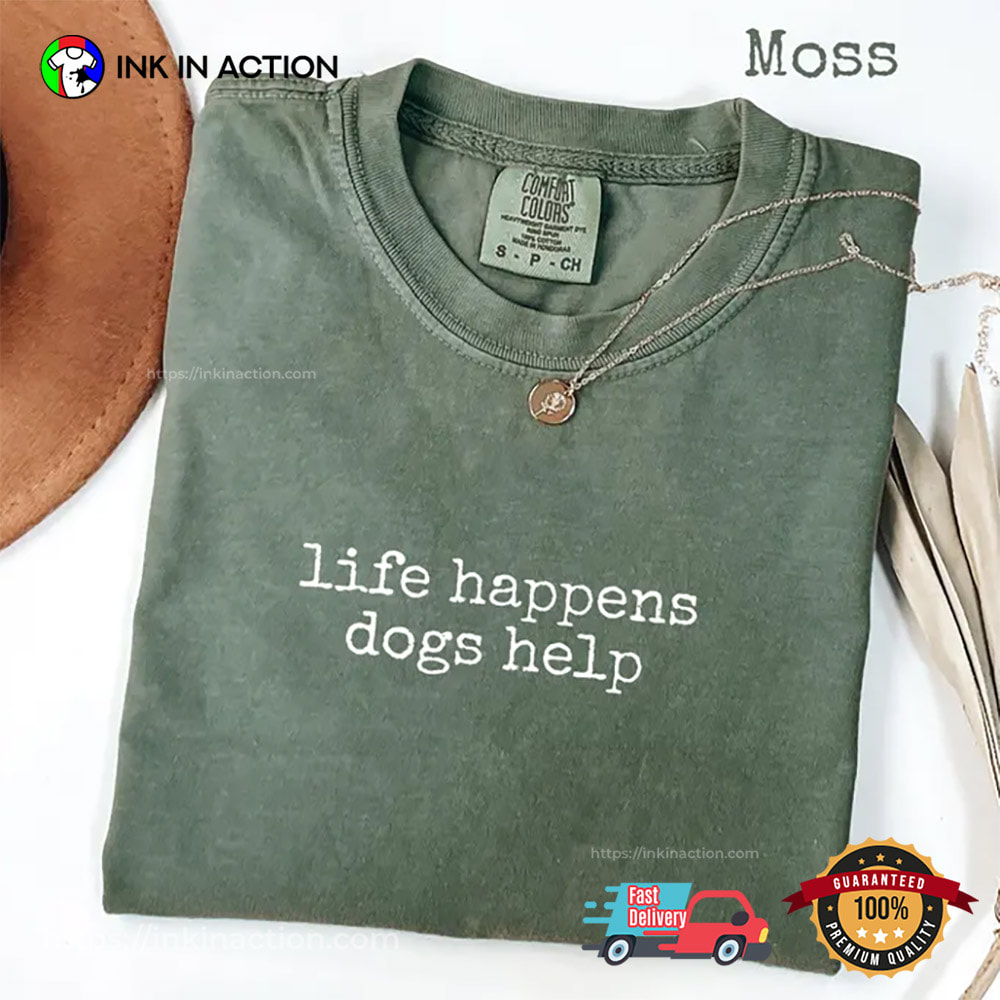Life Happens Dogs Help Funny Dog Lover Comfort Colors Tee Life Happens Dogs Help Funny Dog Lover Comfort Colors Tee