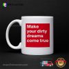 Make Your Dirty Dreams Come True Mug
