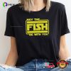 May The Fish Be With You Funny Fishing Shirt​