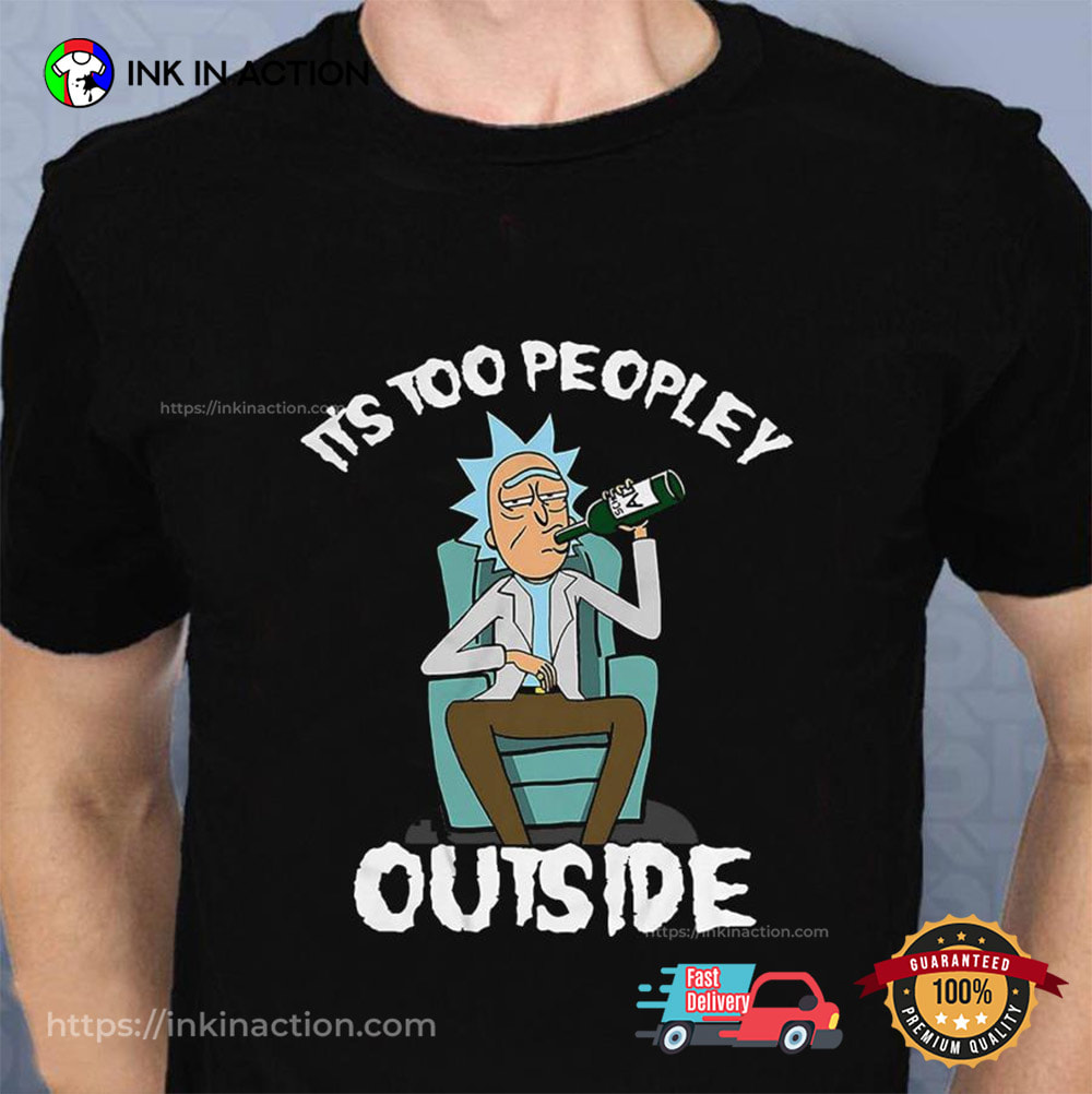 Drinking Rick Sanchez It's Too People Outside T-shirt Drinking Rick Sanchez It's Too People Outside T-shirt