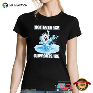 Not Even Ice Supports Ice Funny Protest Shirt