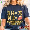Pi Day, Pi 3.14 Pie Coincidence I Think Not T-shirt