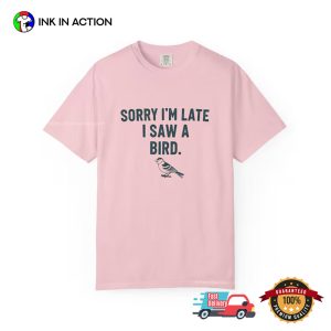 Sorry Im Late I Saw a Bird funny bird shirts 1 InkInAction.com