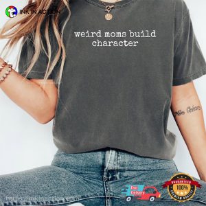Weird Moms Build Character First Time Mom Gift Comfort Colors Tee Weird Moms Build Character First Time Mom Gift Comfort Colors Tee