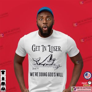Get In Loser We’re Doing God’s Will Funny Christian Bible Shirt Get In Loser We’re Doing God’s Will Funny Christian Bible Shirt
