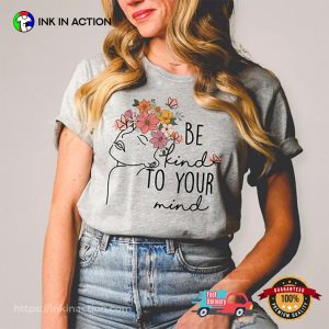 Be Kind to Your Mind, Floral mental health quotes Comfort Colors Shirt 3 InkInAction.com