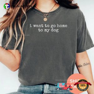 I Want To Go Home To My Dog Cute Dog Lovers Comfort Colors Shirt