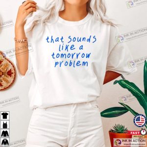 That Sounds Like A Tomorrow Problem Sarcastic Quote Shirt 3 InkInAction.com
