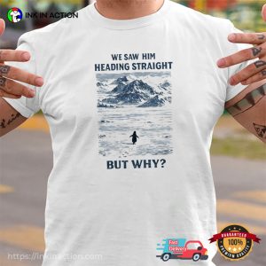 But Why Penguin We Saw Him Heading Straight Shirt