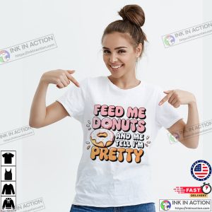 Feed Me Donuts And Tell Me Im Pretty T-shirt