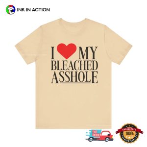 I Love My Bleached Asshole Hilarious Rude Saying Shirt