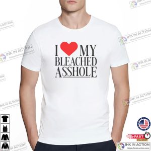 I Love My Bleached Asshole Hilarious Rude Saying Shirt