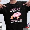Let Me Sit On Your Face And Glaze You Funny Dirty Donut Lovers Shirt