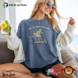 Off To Teach Ballet Funny Dancing Frog Meme Comfort Colors Shirt Off To Teach Ballet Funny Dancing Frog Meme Comfort Colors Shirt