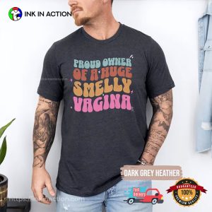 Proud Owner of a Huge Smelly Vagina Adult Raunchy Funny Shirt 1 InkInAction.com