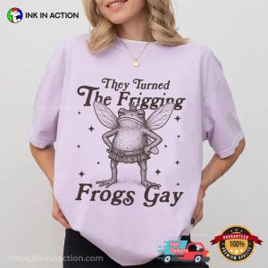 They Turned The Frigging Frogs Gay Funny Fairy Gay Frog Comfort Colors Shirt 3 InkInAction.com