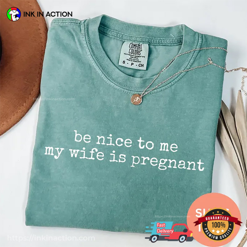 Be Nice To Me My Wife Is Pregnant Humor Dad Joke Comfort Colors Shirt Be Nice To Me My Wife Is Pregnant Humor Dad Joke Comfort Colors Shirt