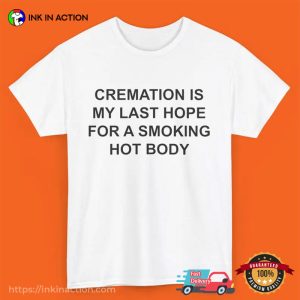 Cremation Is My Last Hope For Smoking Hot Body Funny Dark Humor Shirt