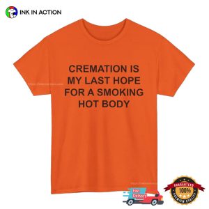 Cremation is my last hope for a Smoking Hot Body Funny Dark Humor Shirt 2 InkInAction.com