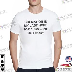 Cremation Is My Last Hope For Smoking Hot Body Funny Dark Humor Shirt