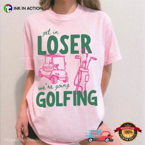 Get In Loser We’re Going Golfing Comfort Colors Shirt