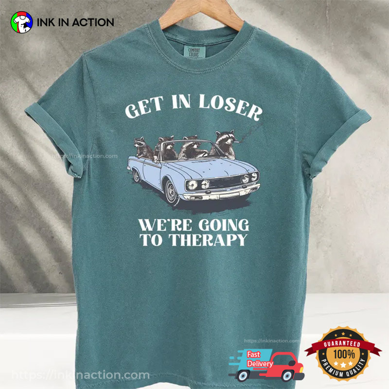 Get In Loser We're Going To Therapy Funny Raccoon Meme Comfort Colors Shirt Get In Loser We're Going To Therapy Funny Raccoon Meme Comfort Colors Shirt