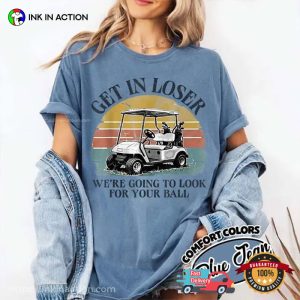Get In Loser We’re Going To Look For Your Ball Funny Golf Gift Comfort Colors Shirt