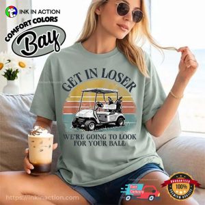 Get In Loser We’re Going To Look For Your Ball Funny Golf Gift Comfort Colors Shirt