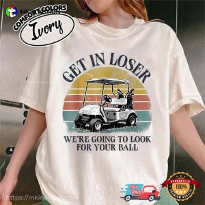Get in Loser We're Going to Look for Your Ball Funny Golf Gift Comfort Colors Shirt 3 InkInAction.com
