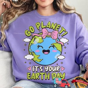 Go Planet Its Your Earth Day T-shirt