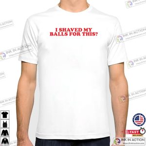 I Shaved My Balls For This Classic Offensive Humor Shirt