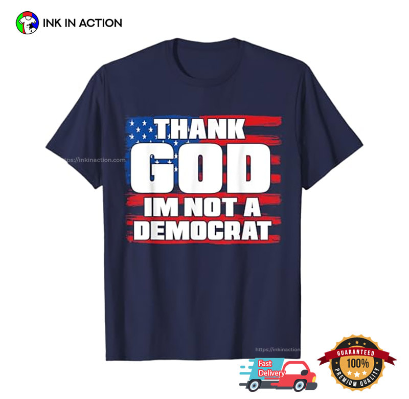 Thank God Im Not A Democrat Funny Political Shirt Thank God Im Not A Democrat Funny Political Shirt