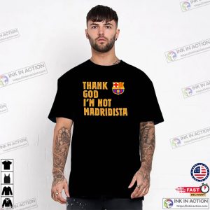 Thank God I’m Not Madridista Funny Barcelona Fan Tee 3 InkInAction.com