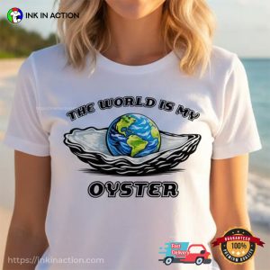 The World Is Your Oyster, Earth Ocean Day Gift Tee The World Is Your Oyster, Earth Ocean Day Gift Tee
