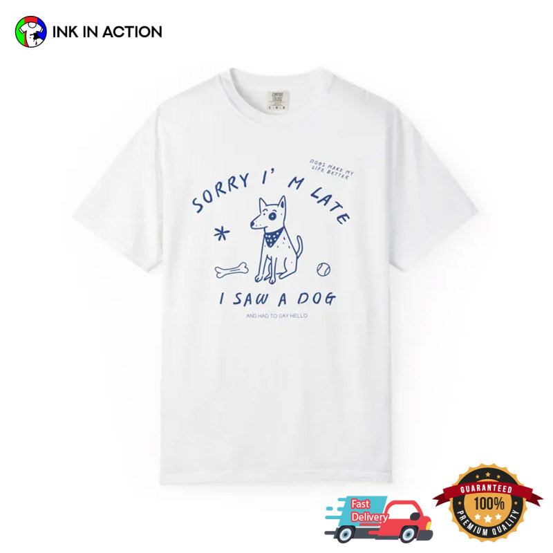Sorry I'm Late I Saw A Dog Funny Dog Lover Gift Comfort Colors Shirt Sorry I'm Late I Saw A Dog Funny Dog Lover Gift Comfort Colors Shirt