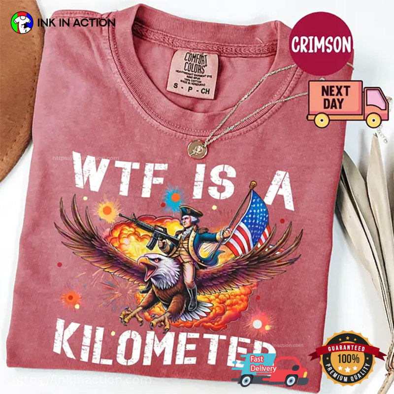WTF Is A Kilometer Funny Founding Father USA Meme Comfort Colors Shirt WTF Is A Kilometer Funny Founding Father USA Meme Comfort Colors Shirt