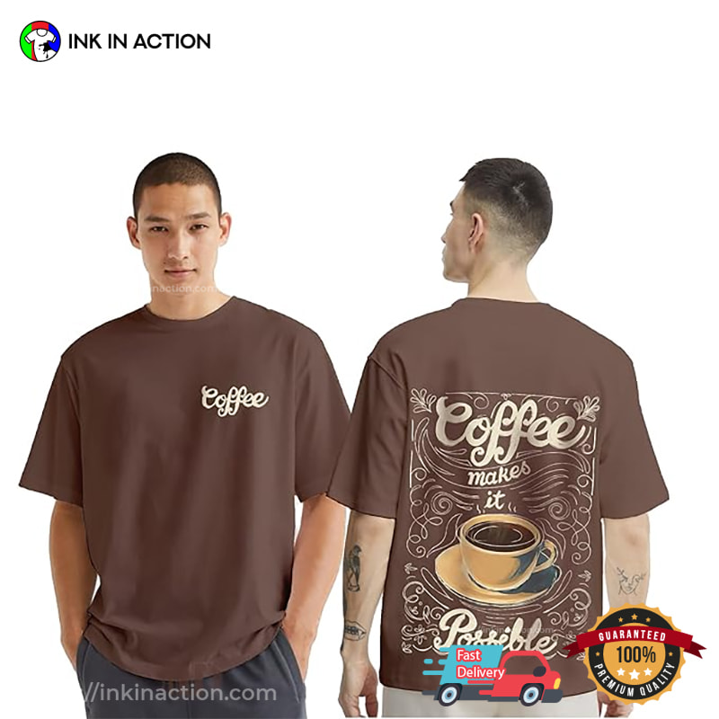 Coffee Makes It Possible, Coffee Themed Shirts Coffee Makes It Possible, Coffee Themed Shirts