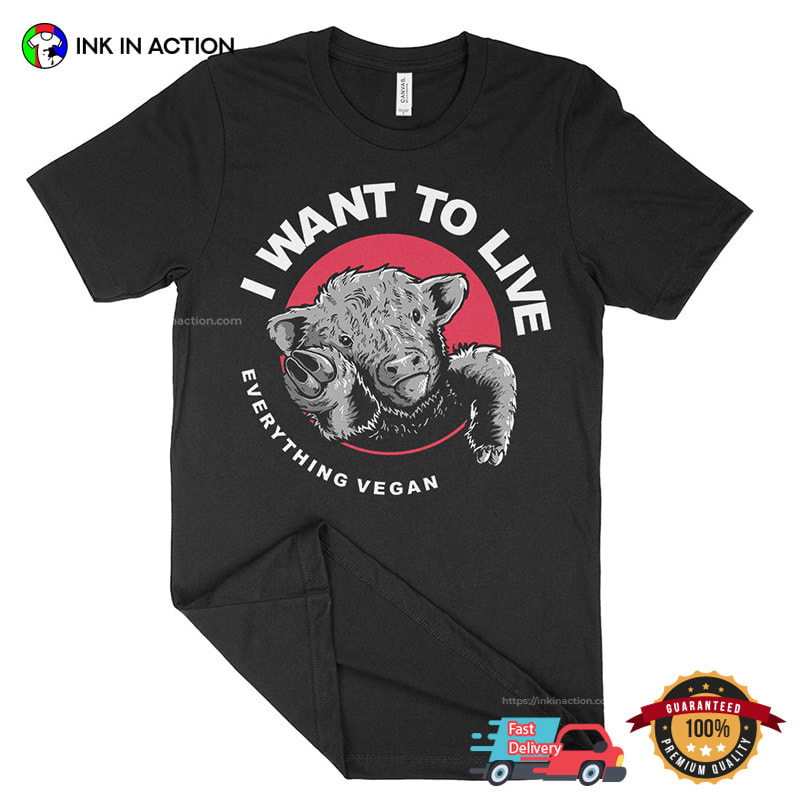 I Want To Live, Everything Vegan Unisex Shirt I Want To Live, Everything Vegan Unisex Shirt