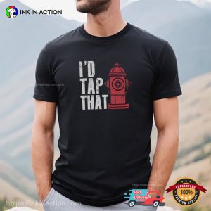 I’d Tap That Funny Firefighter Gifts Tee