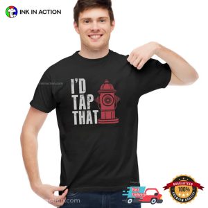I’d Tap That Funny Firefighter Gifts Tee