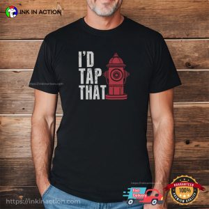 I'd Tap That Funny Firefighter Gifts Tee 3 InkInAction.com