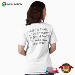 WHEN THE POWER OF LOVE OVERCOMES THE LOVE OF POWER, THE WORLD WILL KNOW PEACE Shirt